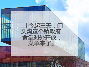 今起三天，门头沟这个镇政府食堂对外开放，菜单来了