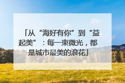 从“海好有你”到“益起美”：每一束微光，都是城市最美的浪花