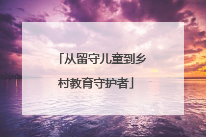从留守儿童到乡村教育守护者