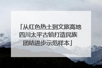 从红色热土到文旅高地 四川太平古镇打造民族团结进步示范样本