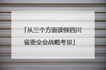 从三个方面读懂四川省委全会战略考量