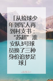 从捡球少年到军人再到村支书：“苏超”淮安队3号球员换了三种身份追梦足球