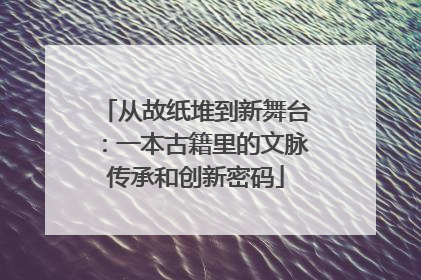 从故纸堆到新舞台：一本古籍里的文脉传承和创新密码
