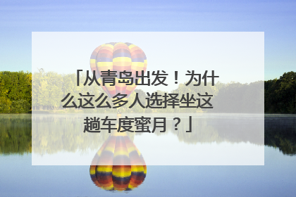 从青岛出发！为什么这么多人选择坐这趟车度蜜月？