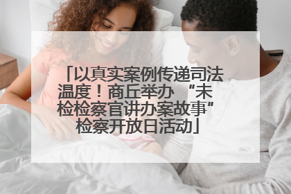 以真实案例传递司法温度！商丘举办 “未检检察官讲办案故事” 检察开放日活动