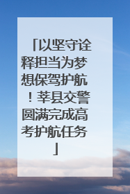 以坚守诠释担当为梦想保驾护航！莘县交警圆满完成高考护航任务