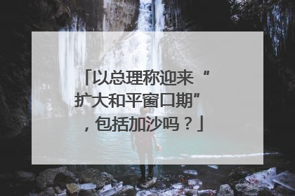 以总理称迎来“扩大和平窗口期”，包括加沙吗？