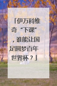 伊万科维奇“下课”，谁能让国足圆梦百年世界杯？