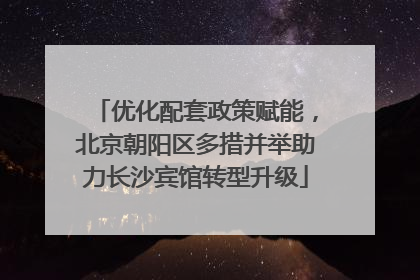 优化配套政策赋能，北京朝阳区多措并举助力长沙宾馆转型升级
