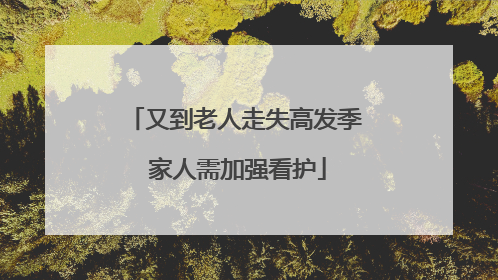 又到老人走失高发季 家人需加强看护
