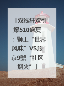 双线狂欢引爆510盛夏：狮王“世界风味”VS燕京9號“社区烟火”
