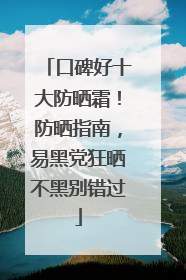 口碑好十大防晒霜！防晒指南，易黑党狂晒不黑别错过
