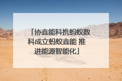 协鑫能科携蚂蚁数科成立蚂蚁鑫能 推进能源智能化