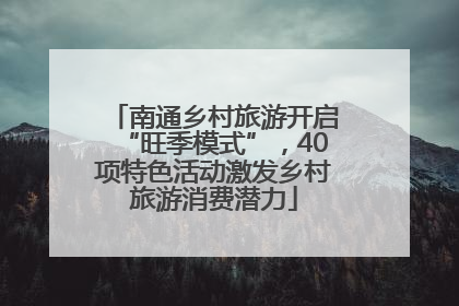 南通乡村旅游开启“旺季模式”，40项特色活动激发乡村旅游消费潜力