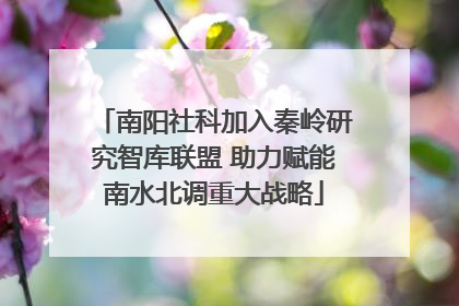 南阳社科加入秦岭研究智库联盟 助力赋能南水北调重大战略