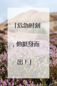 危急时刻，他挺身而出！
