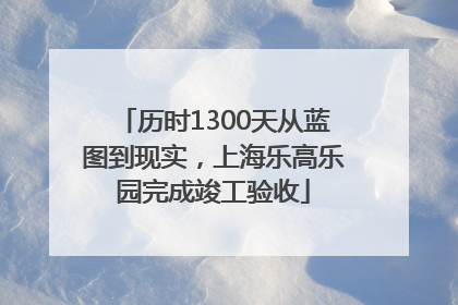 历时1300天从蓝图到现实，上海乐高乐园完成竣工验收