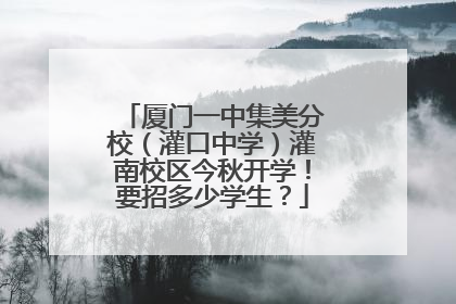 厦门一中集美分校（灌口中学）灌南校区今秋开学！要招多少学生？