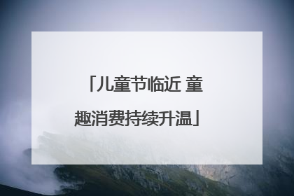 儿童节临近 童趣消费持续升温