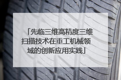 先临三维高精度三维扫描技术在重工机械领域的创新应用实践
