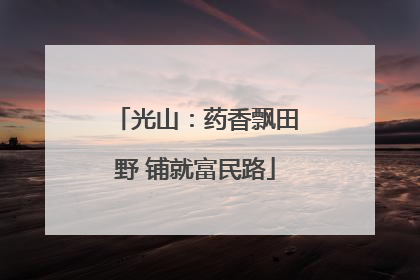 光山：药香飘田野 铺就富民路