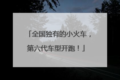 全国独有的小火车，第六代车型开跑！