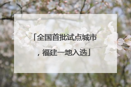 全国首批试点城市，福建一地入选
