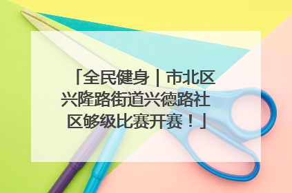 全民健身｜市北区兴隆路街道兴德路社区够级比赛开赛！