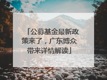 公募基金最新政策来了，广东博众带来详情解读