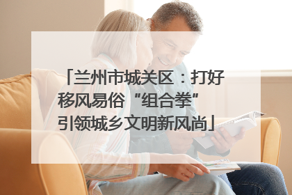 兰州市城关区：打好移风易俗“组合拳” 引领城乡文明新风尚