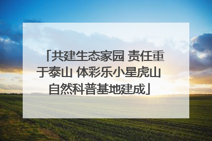 共建生态家园 责任重于泰山 体彩乐小星虎山自然科普基地建成