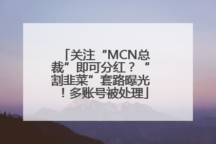 关注“MCN总裁”即可分红？“割韭菜”套路曝光！多账号被处理