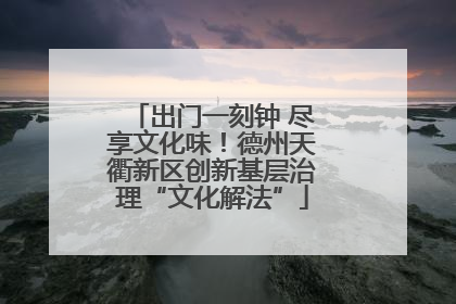 出门一刻钟 尽享文化味！德州天衢新区创新基层治理“文化解法”
