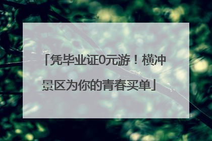 凭毕业证0元游！横冲景区为你的青春买单