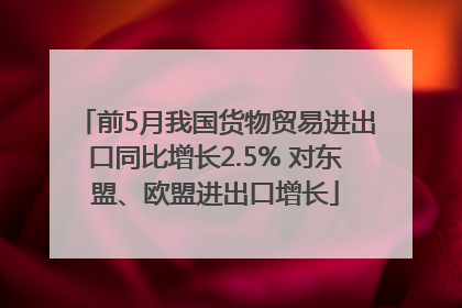 前5月我国货物贸易进出口同比增长2.5% 对东盟、欧盟进出口增长