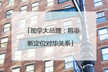 加拿大总理：将重新定位对华关系