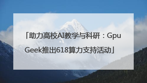 助力高校AI教学与科研：GpuGeek推出618算力支持活动