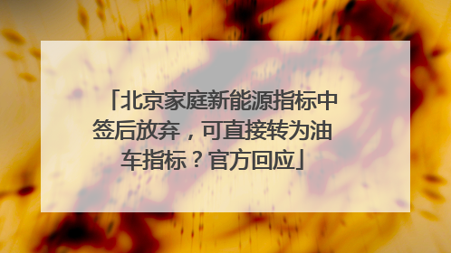 北京家庭新能源指标中签后放弃，可直接转为油车指标？官方回应