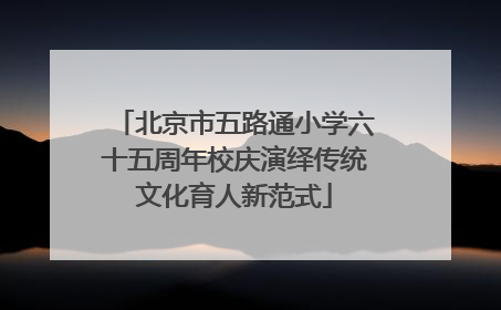 北京市五路通小学六十五周年校庆演绎传统文化育人新范式