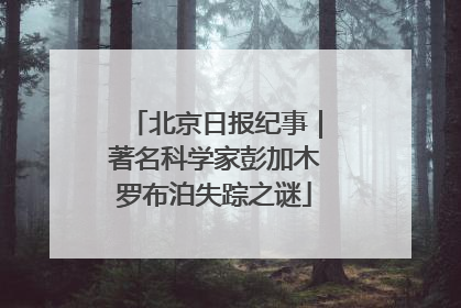北京日报纪事｜著名科学家彭加木罗布泊失踪之谜