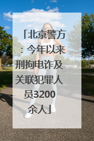 北京警方：今年以来刑拘电诈及关联犯罪人员3200余人