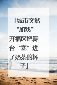 城市突然“加戏” 开福区把舞台“塞”进了奶茶的杯子