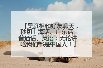 吴彦祖和好友聊天，秒切上海话、广东话、普通话、英语：无论讲啥我们都是中国人！