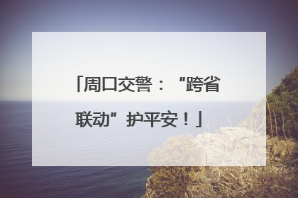 周口交警：“跨省联动”护平安！