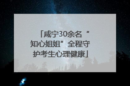 咸宁30余名“知心姐姐”全程守护考生心理健康