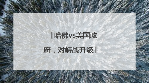 哈佛vs美国政府，对峙战升级