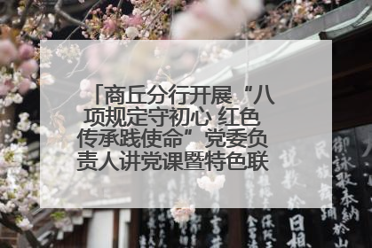 商丘分行开展“八项规定守初心 红色传承践使命”党委负责人讲党课暨特色联合党建活动