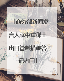 商务部新闻发言人就中重稀土出口管制措施答记者问