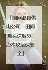 国网温县供电公司：田间地头送服务 治本攻坚保安全