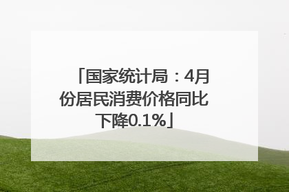 国家统计局：4月份居民消费价格同比下降0.1%